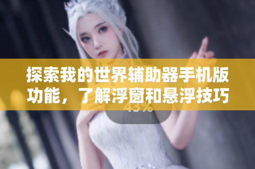 探索我的世界辅助器手机版功能，了解浮窗和悬浮技巧