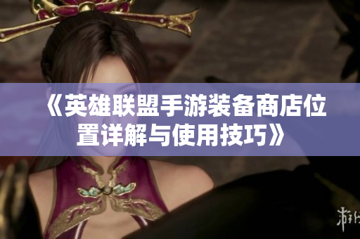 《英雄联盟手游装备商店位置详解与使用技巧》