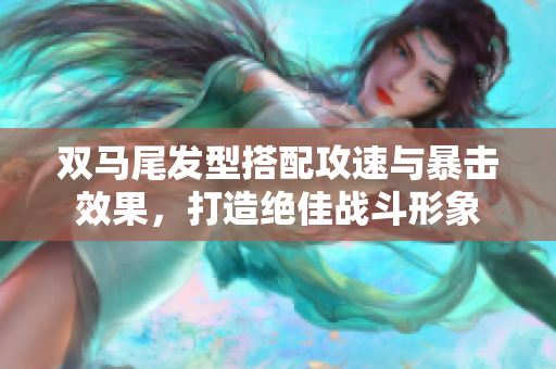 双马尾发型搭配攻速与暴击效果，打造绝佳战斗形象