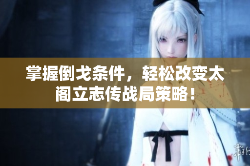 掌握倒戈条件，轻松改变太阁立志传战局策略！