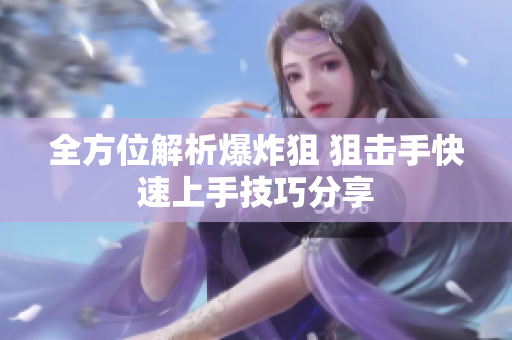 全方位解析爆炸狙 狙击手快速上手技巧分享