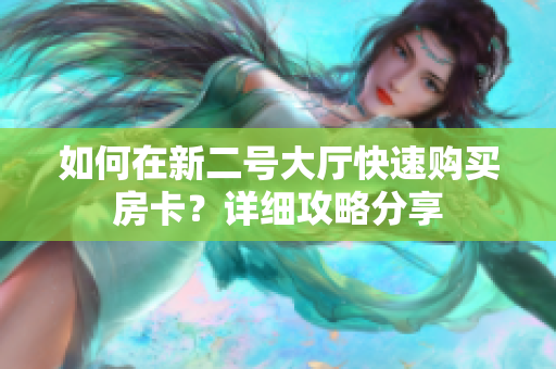 如何在新二号大厅快速购买房卡？详细攻略分享