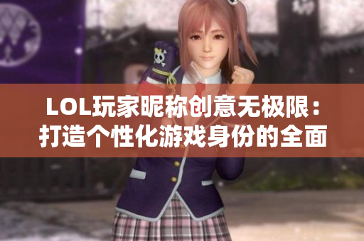 LOL玩家昵称创意无极限：打造个性化游戏身份的全面指南