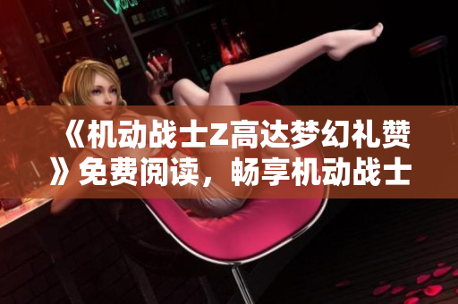 《机动战士Z高达梦幻礼赞》免费阅读，畅享机动战士的辉煌历史与精彩故事