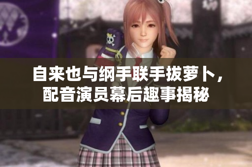 自来也与纲手联手拔萝卜，配音演员幕后趣事揭秘