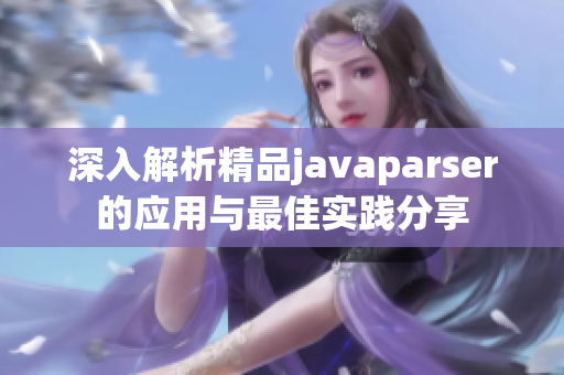 深入解析精品javaparser的应用与最佳实践分享