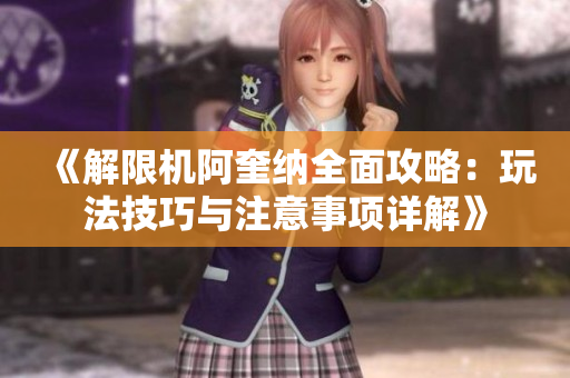 《解限机阿奎纳全面攻略：玩法技巧与注意事项详解》