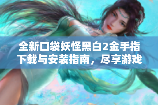全新口袋妖怪黑白2金手指下载与安装指南，尽享游戏乐趣