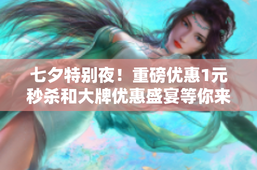 七夕特别夜！重磅优惠1元秒杀和大牌优惠盛宴等你来参与！