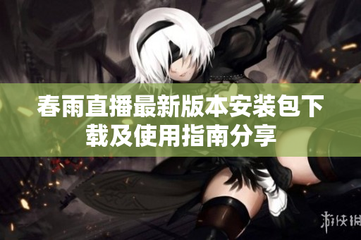 春雨直播最新版本安装包下载及使用指南分享