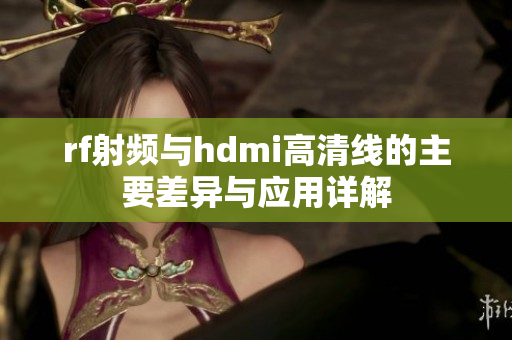 rf射频与hdmi高清线的主要差异与应用详解