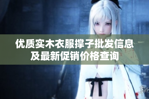 优质实木衣服撑子批发信息及最新促销价格查询