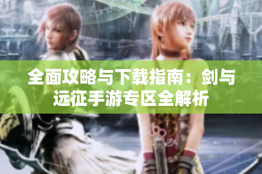 全面攻略与下载指南：剑与远征手游专区全解析