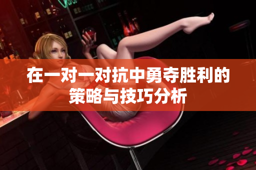 在一对一对抗中勇夺胜利的策略与技巧分析