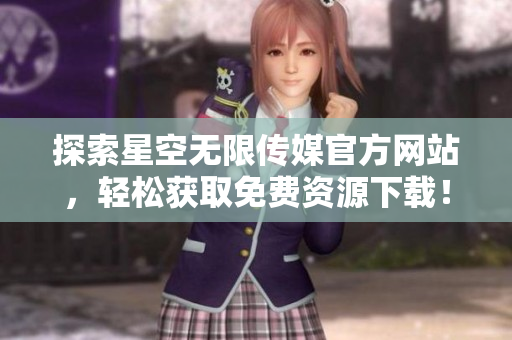 探索星空无限传媒官方网站，轻松获取免费资源下载！