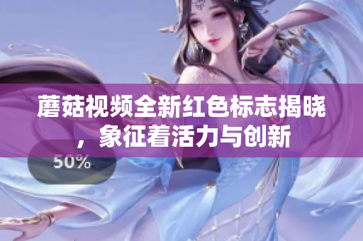 蘑菇视频全新红色标志揭晓，象征着活力与创新