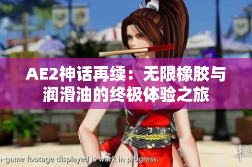 AE2神话再续：无限橡胶与润滑油的终极体验之旅