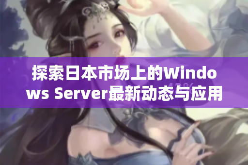 探索日本市场上的Windows Server最新动态与应用前景