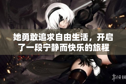 她勇敢追求自由生活，开启了一段宁静而快乐的旅程