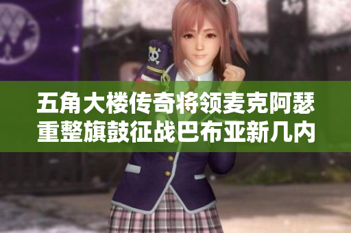五角大楼传奇将领麦克阿瑟重整旗鼓征战巴布亚新几内亚
