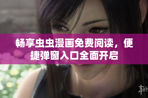畅享虫虫漫画免费阅读，便捷弹窗入口全面开启