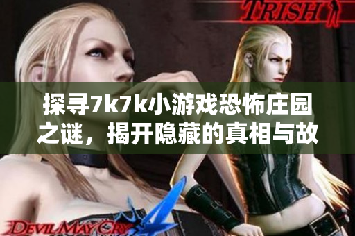 探寻7k7k小游戏恐怖庄园之谜，揭开隐藏的真相与故事