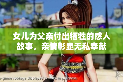女儿为父亲付出牺牲的感人故事，亲情彰显无私奉献