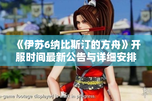 《伊苏6纳比斯汀的方舟》开服时间最新公告与详细安排