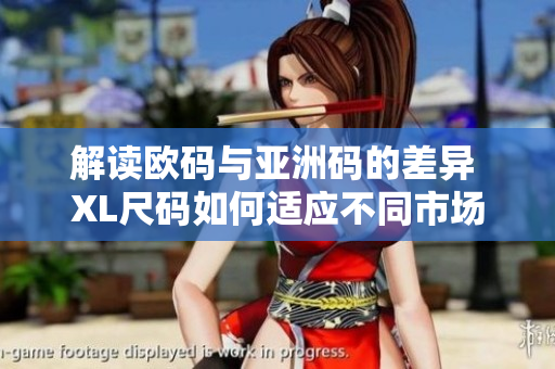 解读欧码与亚洲码的差异 XL尺码如何适应不同市场需求