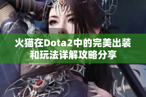 火猫在Dota2中的完美出装和玩法详解攻略分享