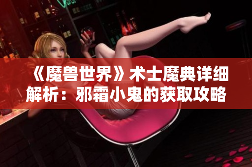 《魔兽世界》术士魔典详细解析：邪霜小鬼的获取攻略与方法
