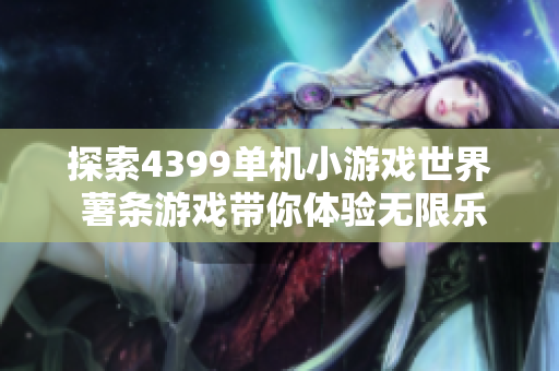 探索4399单机小游戏世界 薯条游戏带你体验无限乐趣