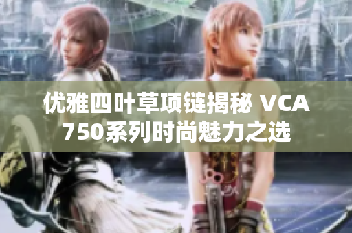 优雅四叶草项链揭秘 VCA750系列时尚魅力之选