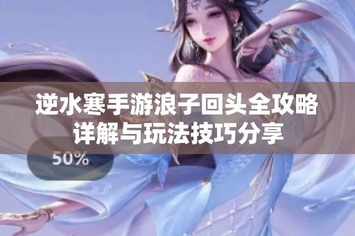 逆水寒手游浪子回头全攻略详解与玩法技巧分享