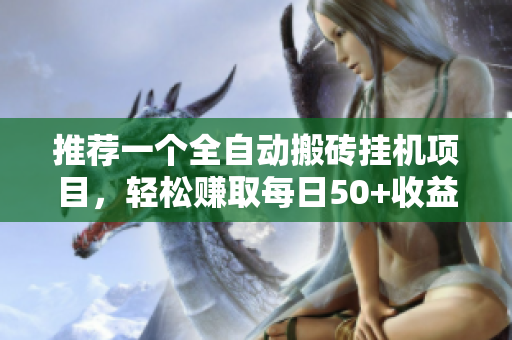 推荐一个全自动搬砖挂机项目，轻松赚取每日50+收益！