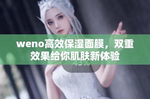 weno高效保湿面膜，双重效果给你肌肤新体验
