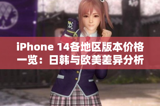 iPhone 14各地区版本价格一览：日韩与欧美差异分析