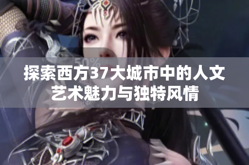 探索西方37大城市中的人文艺术魅力与独特风情