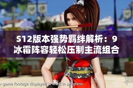 S12版本强势羁绊解析：9冰霜阵容轻松压制主流组合