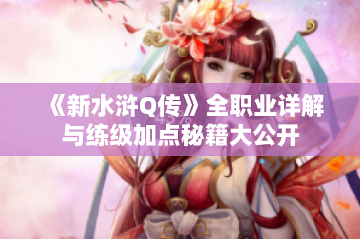 《新水浒Q传》全职业详解与练级加点秘籍大公开