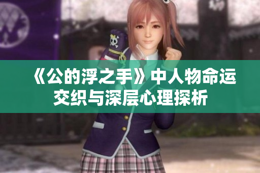 《公的浮之手》中人物命运交织与深层心理探析