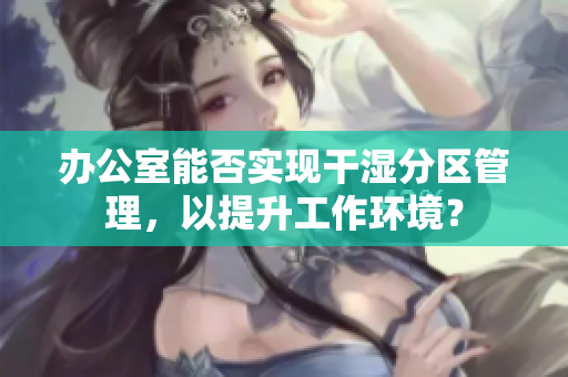 办公室能否实现干湿分区管理，以提升工作环境？