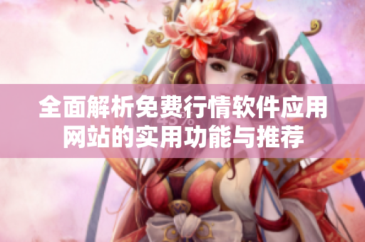全面解析免费行情软件应用网站的实用功能与推荐