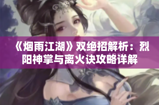 《烟雨江湖》双绝招解析：烈阳神掌与离火诀攻略详解