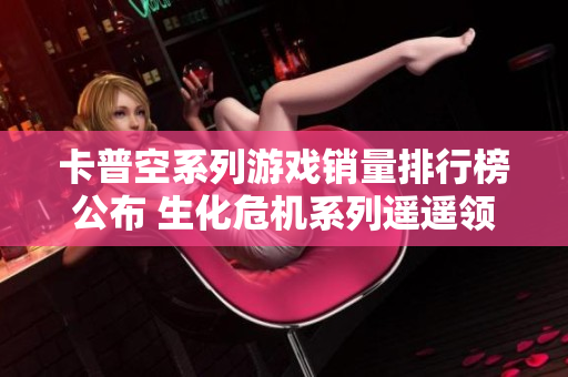卡普空系列游戏销量排行榜公布 生化危机系列遥遥领先