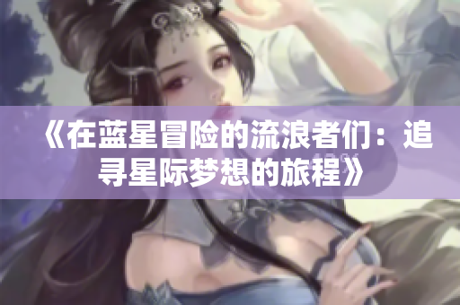 《在蓝星冒险的流浪者们：追寻星际梦想的旅程》