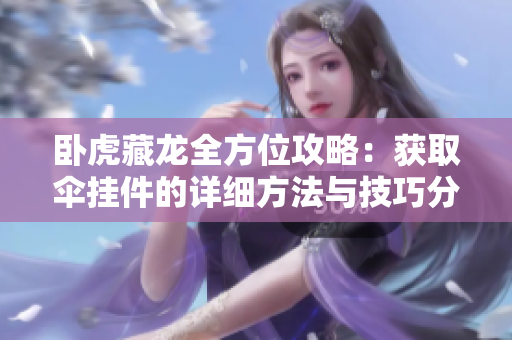 卧虎藏龙全方位攻略：获取伞挂件的详细方法与技巧分享