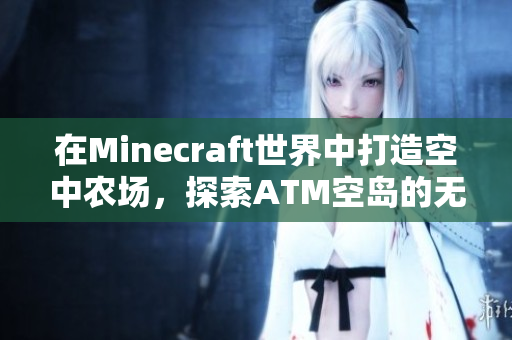 在Minecraft世界中打造空中农场，探索ATM空岛的无限可能！
