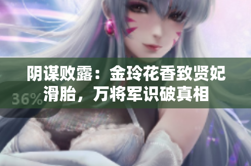 阴谋败露：金玲花香致贤妃滑胎，万将军识破真相