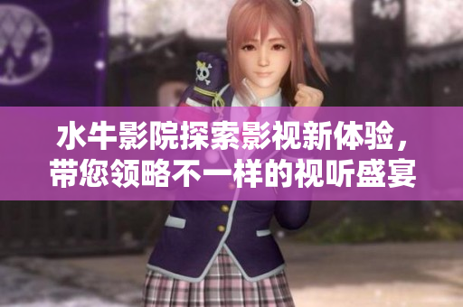 水牛影院探索影视新体验，带您领略不一样的视听盛宴